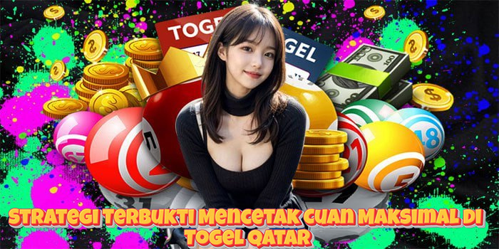 Strategi Terbukti Mencetak Cuan Maksimal di Togel Qatar
