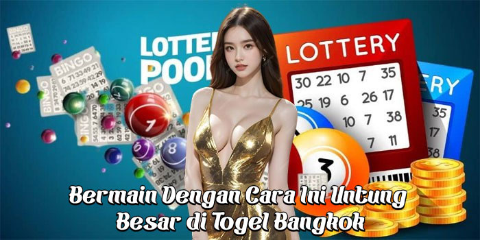 Bermain Dengan Cara Ini Untung Besar di Togel Bangkok