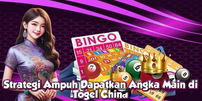 Strategi Ampuh Dapatkan Angka Main di Togel China
