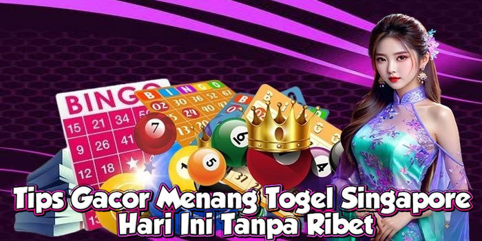 Tips Gacor Menang Togel Singapore Hari Ini Tanpa Ribet